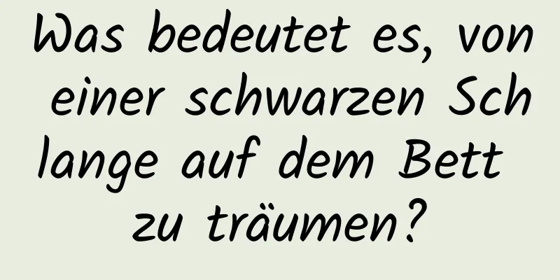 Was bedeutet es, von einer schwarzen Schlange auf dem Bett zu träumen?