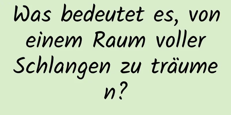 Was bedeutet es, von einem Raum voller Schlangen zu träumen?