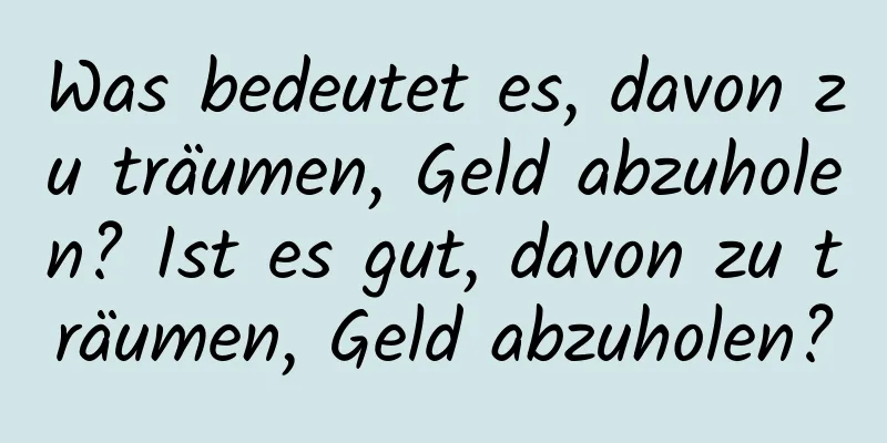 Was bedeutet es, davon zu träumen, Geld abzuholen? Ist es gut, davon zu träumen, Geld abzuholen?