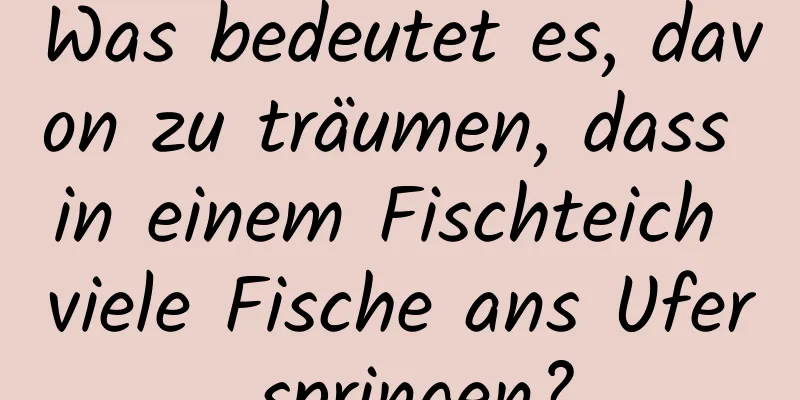 Was bedeutet es, davon zu träumen, dass in einem Fischteich viele Fische ans Ufer springen?