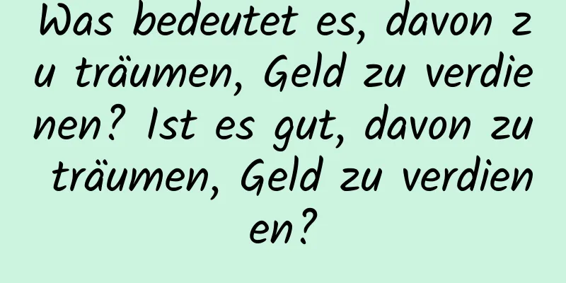 Was bedeutet es, davon zu träumen, Geld zu verdienen? Ist es gut, davon zu träumen, Geld zu verdienen?