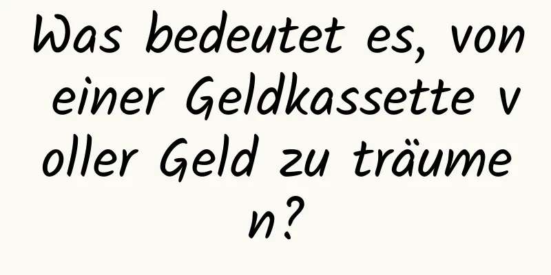 Was bedeutet es, von einer Geldkassette voller Geld zu träumen?