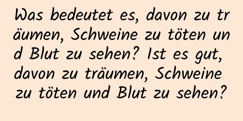 Was bedeutet es, davon zu träumen, Schweine zu töten und Blut zu sehen? Ist es gut, davon zu träumen, Schweine zu töten und Blut zu sehen?