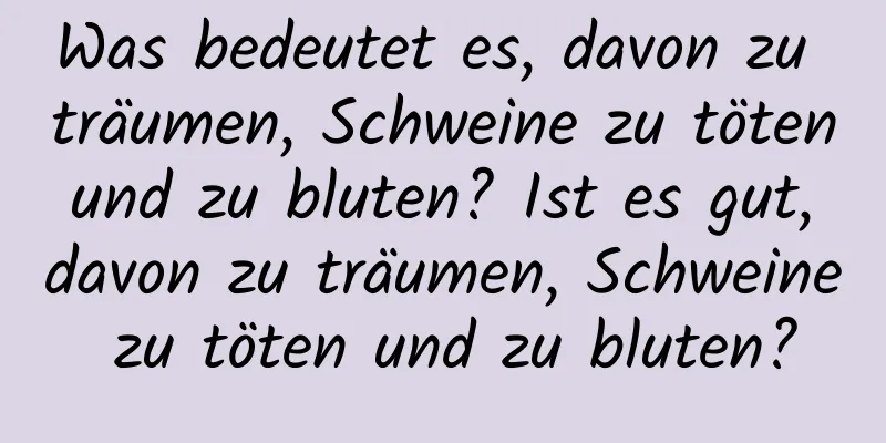 Was bedeutet es, davon zu träumen, Schweine zu töten und zu bluten? Ist es gut, davon zu träumen, Schweine zu töten und zu bluten?