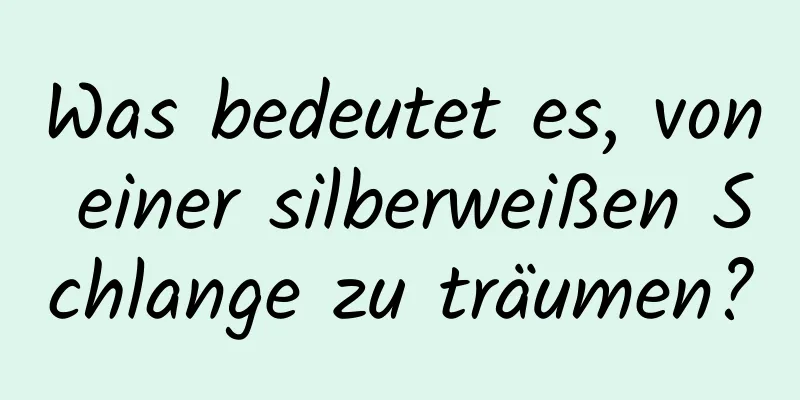 Was bedeutet es, von einer silberweißen Schlange zu träumen?