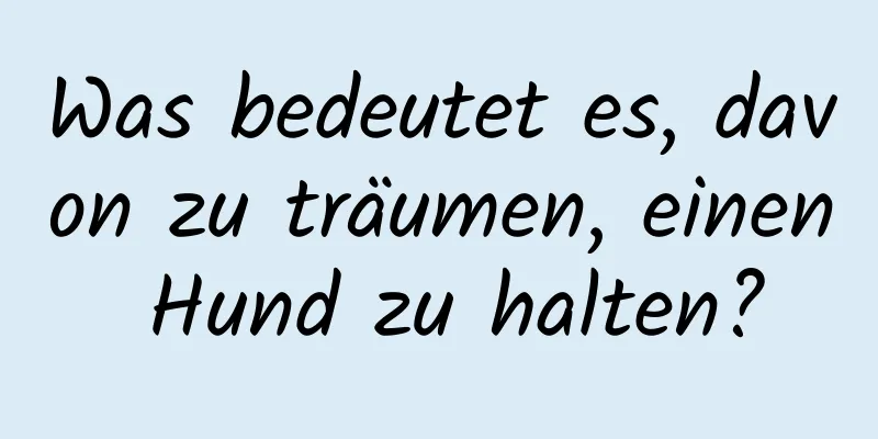 Was bedeutet es, davon zu träumen, einen Hund zu halten?