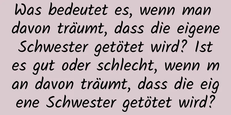 Was bedeutet es, wenn man davon träumt, dass die eigene Schwester getötet wird? Ist es gut oder schlecht, wenn man davon träumt, dass die eigene Schwester getötet wird?