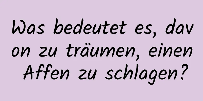 Was bedeutet es, davon zu träumen, einen Affen zu schlagen?