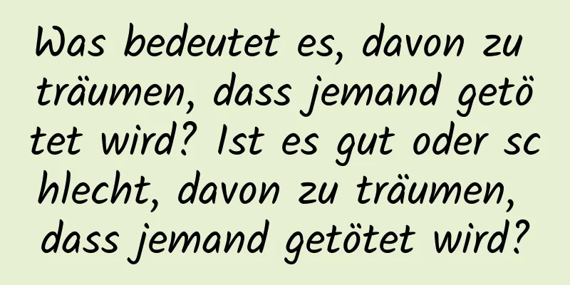 Was bedeutet es, davon zu träumen, dass jemand getötet wird? Ist es gut oder schlecht, davon zu träumen, dass jemand getötet wird?