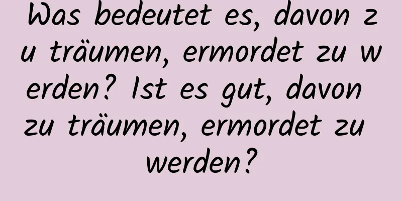 Was bedeutet es, davon zu träumen, ermordet zu werden? Ist es gut, davon zu träumen, ermordet zu werden?