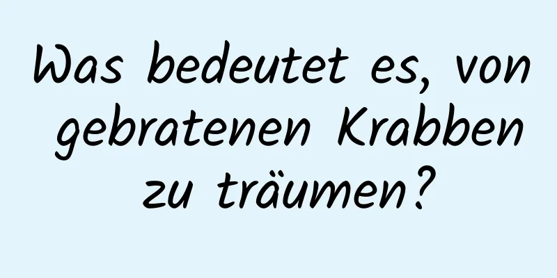 Was bedeutet es, von gebratenen Krabben zu träumen?