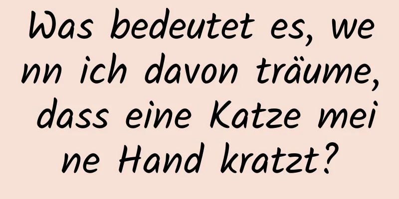 Was bedeutet es, wenn ich davon träume, dass eine Katze meine Hand kratzt?