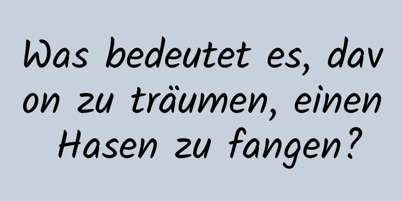 Was bedeutet es, davon zu träumen, einen Hasen zu fangen?