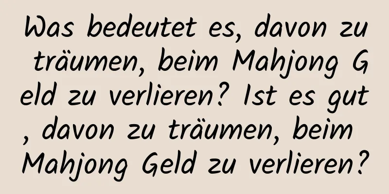 Was bedeutet es, davon zu träumen, beim Mahjong Geld zu verlieren? Ist es gut, davon zu träumen, beim Mahjong Geld zu verlieren?