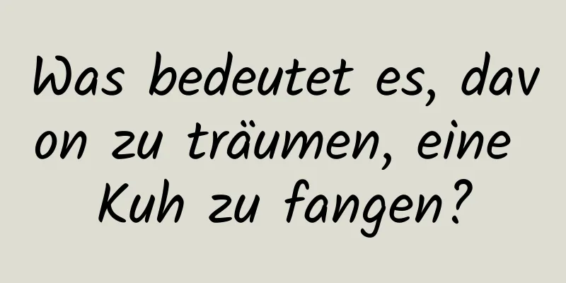 Was bedeutet es, davon zu träumen, eine Kuh zu fangen?