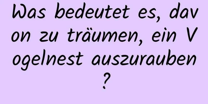 Was bedeutet es, davon zu träumen, ein Vogelnest auszurauben?