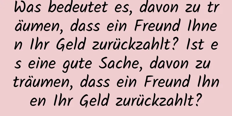 Was bedeutet es, davon zu träumen, dass ein Freund Ihnen Ihr Geld zurückzahlt? Ist es eine gute Sache, davon zu träumen, dass ein Freund Ihnen Ihr Geld zurückzahlt?