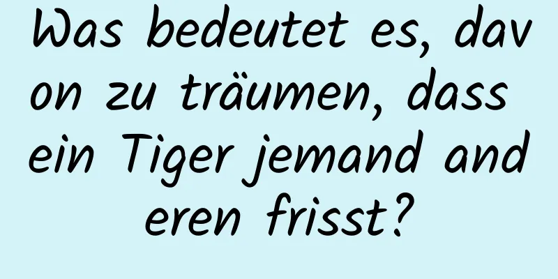 Was bedeutet es, davon zu träumen, dass ein Tiger jemand anderen frisst?