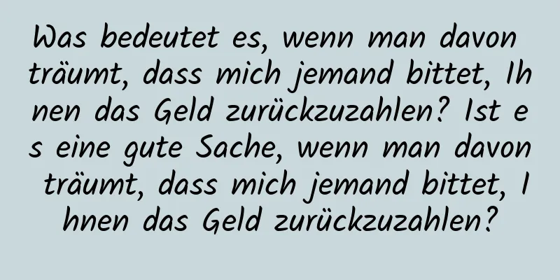 Was bedeutet es, wenn man davon träumt, dass mich jemand bittet, Ihnen das Geld zurückzuzahlen? Ist es eine gute Sache, wenn man davon träumt, dass mich jemand bittet, Ihnen das Geld zurückzuzahlen?