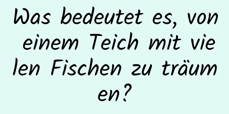 Was bedeutet es, von einem Teich mit vielen Fischen zu träumen?