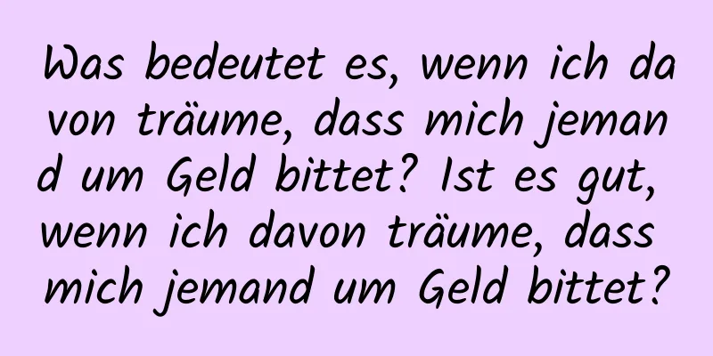 Was bedeutet es, wenn ich davon träume, dass mich jemand um Geld bittet? Ist es gut, wenn ich davon träume, dass mich jemand um Geld bittet?