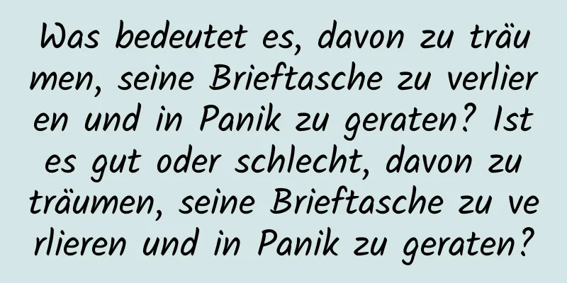 Was bedeutet es, davon zu träumen, seine Brieftasche zu verlieren und in Panik zu geraten? Ist es gut oder schlecht, davon zu träumen, seine Brieftasche zu verlieren und in Panik zu geraten?