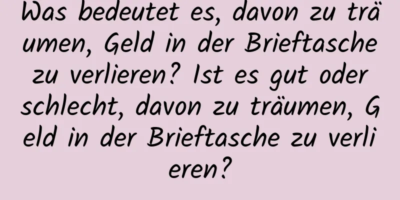 Was bedeutet es, davon zu träumen, Geld in der Brieftasche zu verlieren? Ist es gut oder schlecht, davon zu träumen, Geld in der Brieftasche zu verlieren?