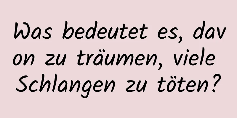 Was bedeutet es, davon zu träumen, viele Schlangen zu töten?