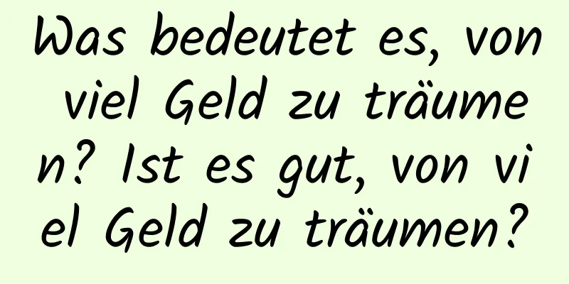 Was bedeutet es, von viel Geld zu träumen? Ist es gut, von viel Geld zu träumen?