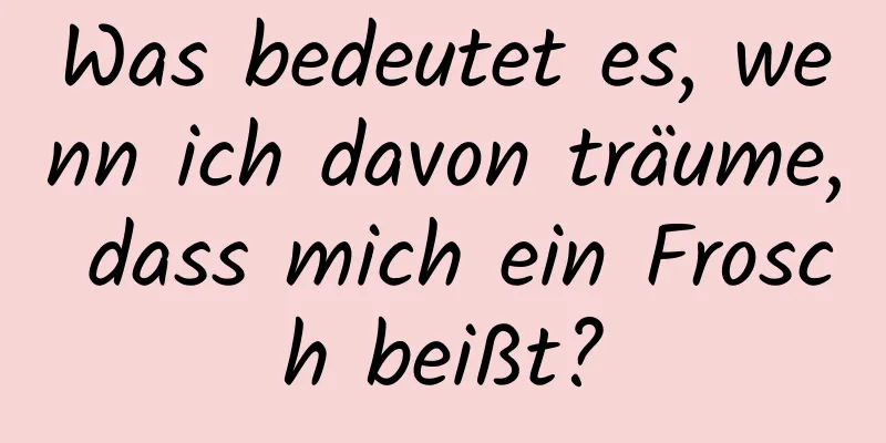 Was bedeutet es, wenn ich davon träume, dass mich ein Frosch beißt?