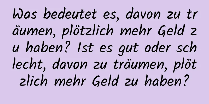 Was bedeutet es, davon zu träumen, plötzlich mehr Geld zu haben? Ist es gut oder schlecht, davon zu träumen, plötzlich mehr Geld zu haben?