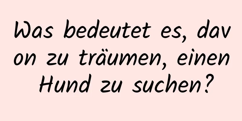 Was bedeutet es, davon zu träumen, einen Hund zu suchen?