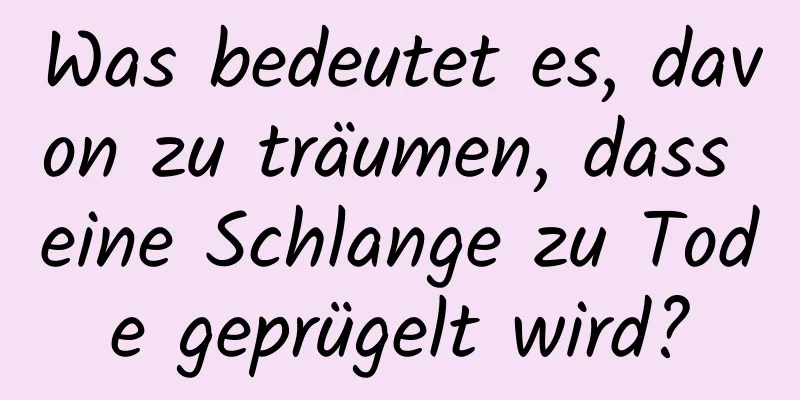 Was bedeutet es, davon zu träumen, dass eine Schlange zu Tode geprügelt wird?