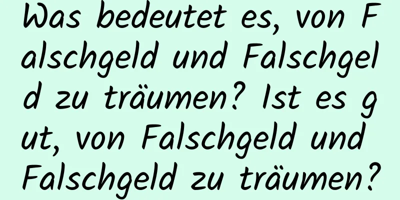 Was bedeutet es, von Falschgeld und Falschgeld zu träumen? Ist es gut, von Falschgeld und Falschgeld zu träumen?