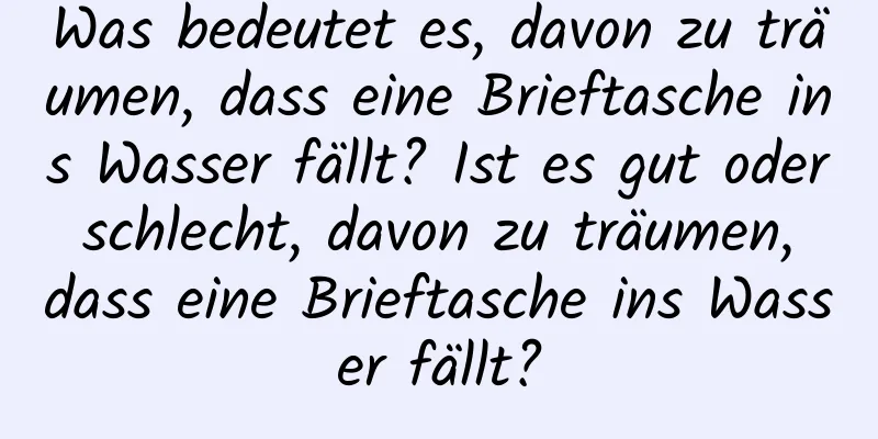 Was bedeutet es, davon zu träumen, dass eine Brieftasche ins Wasser fällt? Ist es gut oder schlecht, davon zu träumen, dass eine Brieftasche ins Wasser fällt?