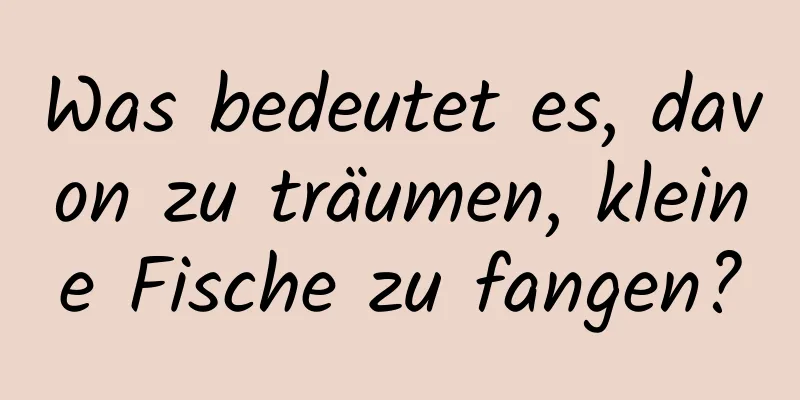 Was bedeutet es, davon zu träumen, kleine Fische zu fangen?