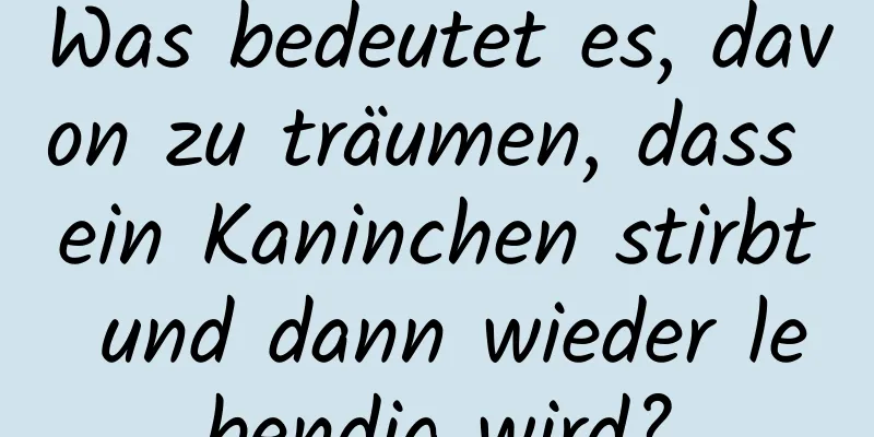 Was bedeutet es, davon zu träumen, dass ein Kaninchen stirbt und dann wieder lebendig wird?