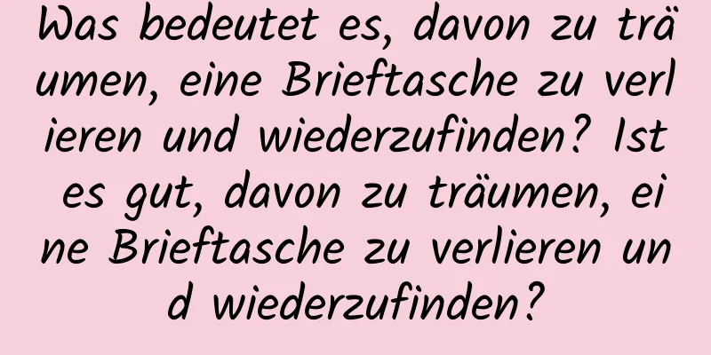 Was bedeutet es, davon zu träumen, eine Brieftasche zu verlieren und wiederzufinden? Ist es gut, davon zu träumen, eine Brieftasche zu verlieren und wiederzufinden?