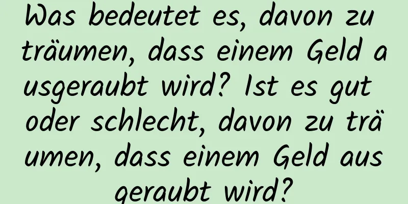 Was bedeutet es, davon zu träumen, dass einem Geld ausgeraubt wird? Ist es gut oder schlecht, davon zu träumen, dass einem Geld ausgeraubt wird?