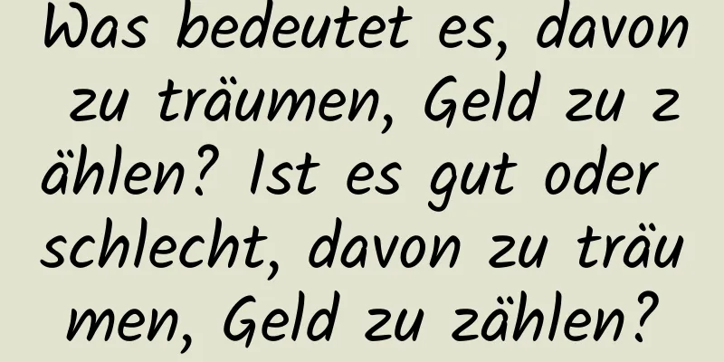 Was bedeutet es, davon zu träumen, Geld zu zählen? Ist es gut oder schlecht, davon zu träumen, Geld zu zählen?