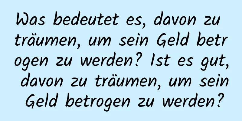 Was bedeutet es, davon zu träumen, um sein Geld betrogen zu werden? Ist es gut, davon zu träumen, um sein Geld betrogen zu werden?