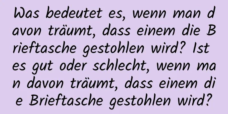 Was bedeutet es, wenn man davon träumt, dass einem die Brieftasche gestohlen wird? Ist es gut oder schlecht, wenn man davon träumt, dass einem die Brieftasche gestohlen wird?