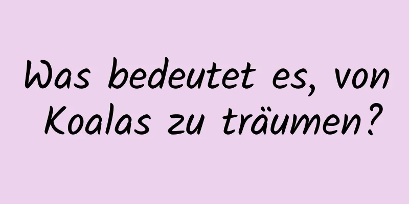 Was bedeutet es, von Koalas zu träumen?