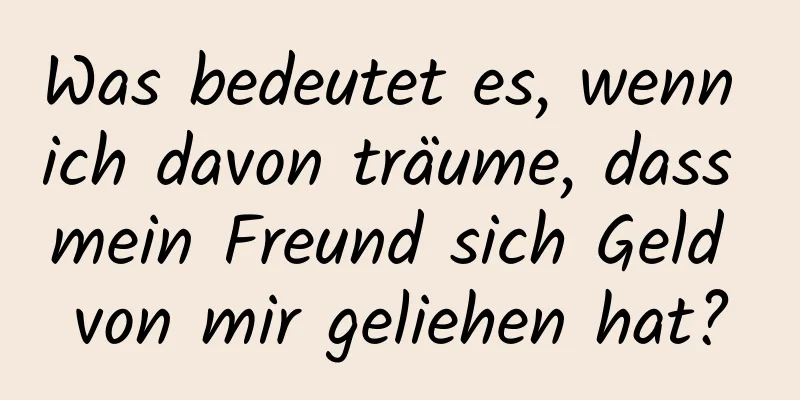 Was bedeutet es, wenn ich davon träume, dass mein Freund sich Geld von mir geliehen hat?