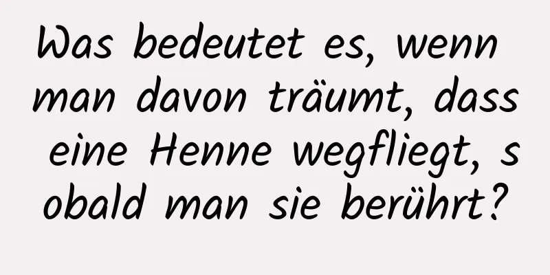 Was bedeutet es, wenn man davon träumt, dass eine Henne wegfliegt, sobald man sie berührt?