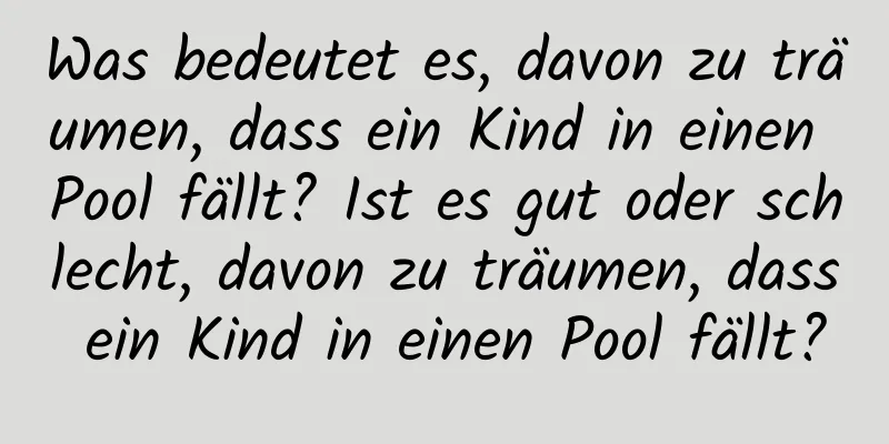 Was bedeutet es, davon zu träumen, dass ein Kind in einen Pool fällt? Ist es gut oder schlecht, davon zu träumen, dass ein Kind in einen Pool fällt?