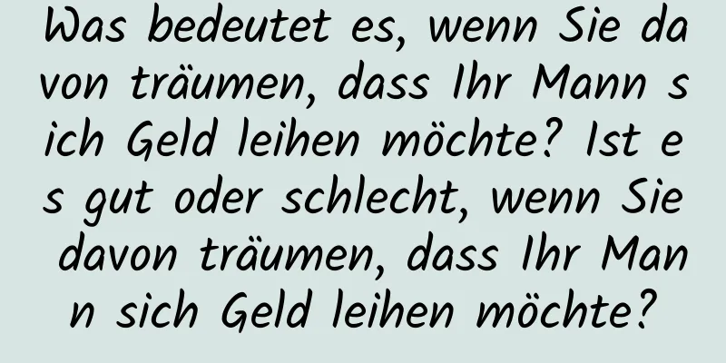 Was bedeutet es, wenn Sie davon träumen, dass Ihr Mann sich Geld leihen möchte? Ist es gut oder schlecht, wenn Sie davon träumen, dass Ihr Mann sich Geld leihen möchte?