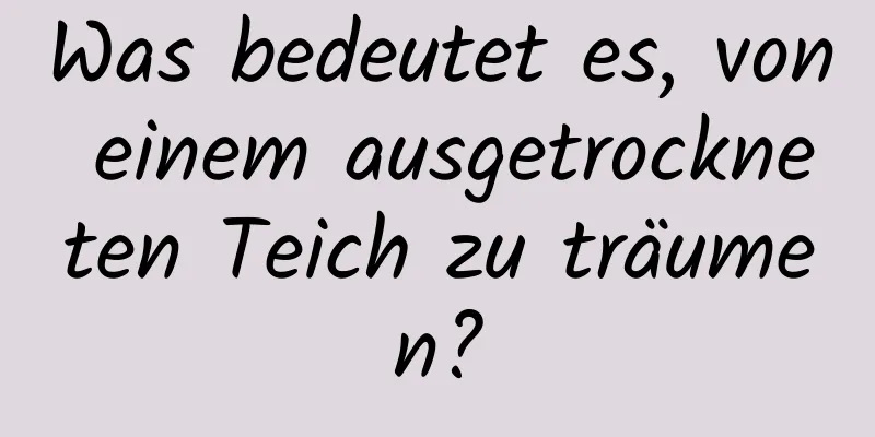 Was bedeutet es, von einem ausgetrockneten Teich zu träumen?