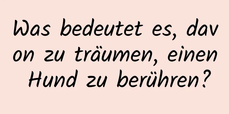 Was bedeutet es, davon zu träumen, einen Hund zu berühren?