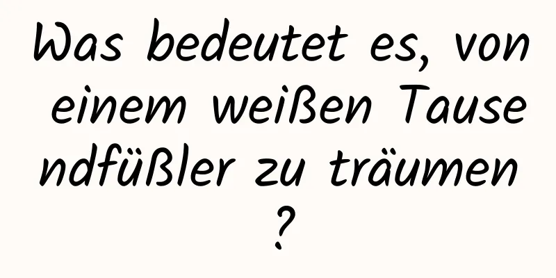 Was bedeutet es, von einem weißen Tausendfüßler zu träumen?